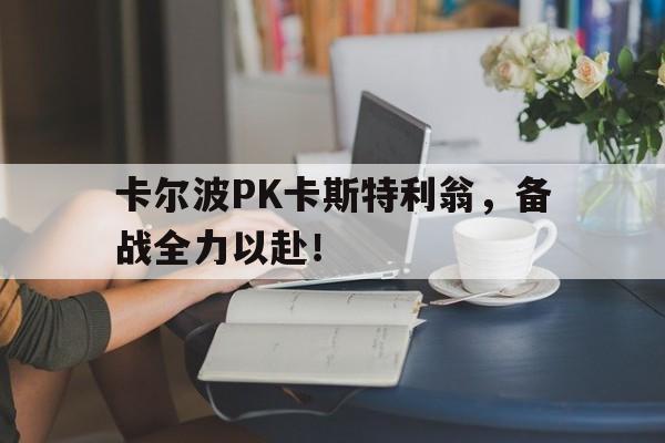 卡尔波PK卡斯特利翁，备战全力以赴！的简单介绍